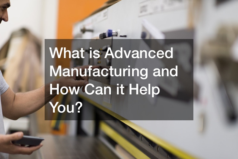 What is Advanced Manufacturing and How Can it Help You?